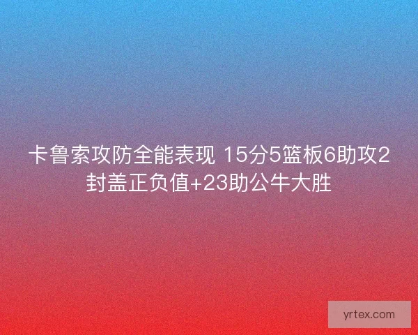 卡鲁索攻防全能表现 15分5篮板6助攻2封盖正负值+23助公牛大胜