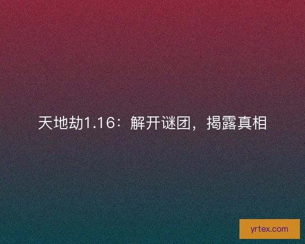 天地劫1.16：解开谜团，揭露真相