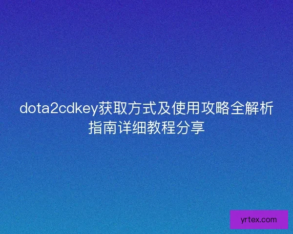 dota2cdkey获取方式及使用攻略全解析指南详细教程分享 dota2cdkey获取方式及使用攻略全解析指南详细教程分享