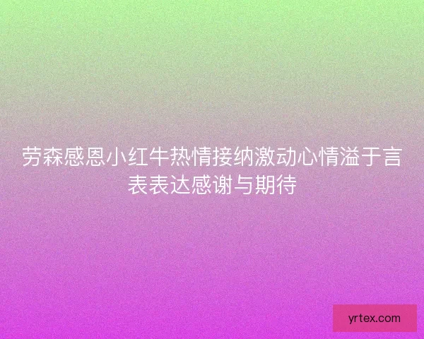劳森感恩小红牛热情接纳激动心情溢于言表表达感谢与期待