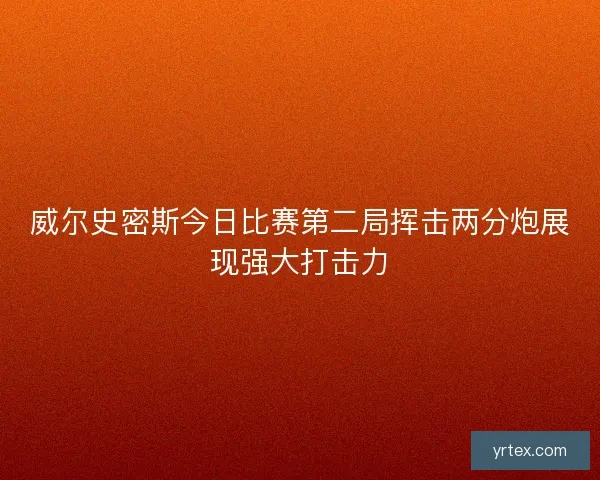 威尔史密斯今日比赛第二局挥击两分炮展现强大打击力