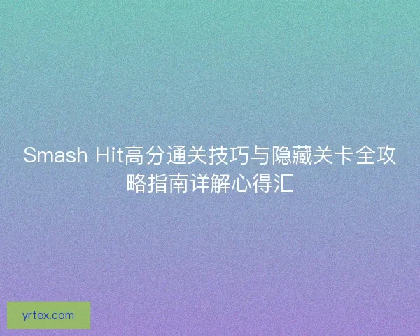 Smash Hit高分通关技巧与隐藏关卡全攻略指南详解心得汇