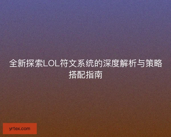 全新探索LOL符文系统的深度解析与策略搭配指南