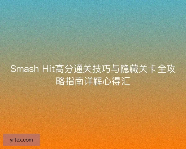 Smash Hit高分通关技巧与隐藏关卡全攻略指南详解心得汇
