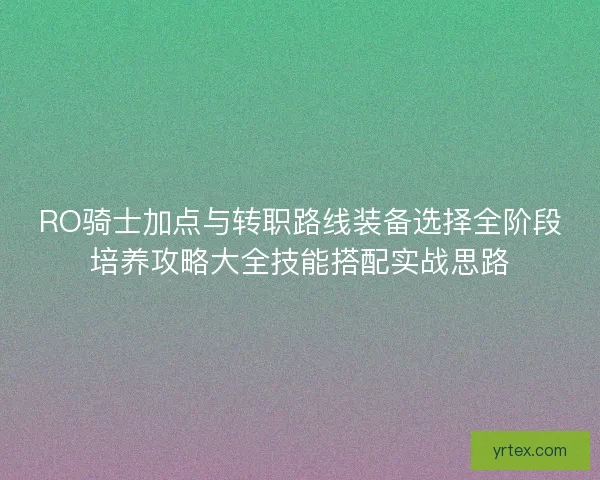 RO骑士加点与转职路线装备选择全阶段培养攻略大全技能搭配实战思路
