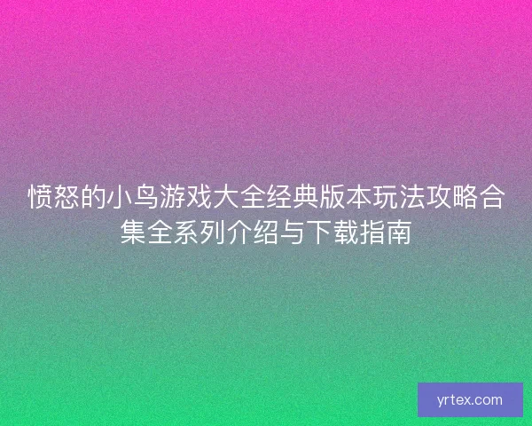 愤怒的小鸟游戏大全经典版本玩法攻略合集全系列介绍与下载指南 愤怒的小鸟游戏大全经典版本玩法攻略合集全系列介绍与下载指南